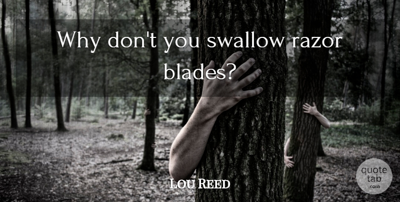 Lou Reed Quote About Razors, Blades: Why Dont You Swallow Razor...
