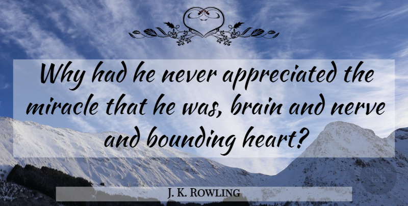 J. K. Rowling Quote About Heart, Miracle, Brain: Why Had He Never Appreciated...