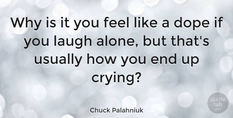Chuck Palahniuk Quote About Dope, Laughing, Cry: Why Is It You Feel...