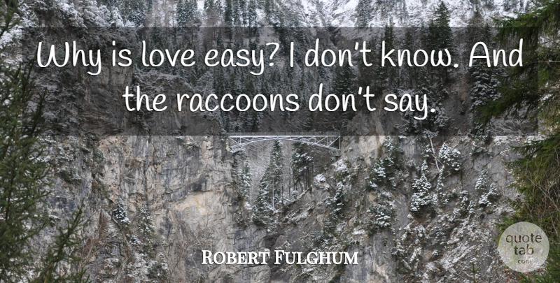 Robert Fulghum Quote About Easy, Raccoons, Knows: Why Is Love Easy I...