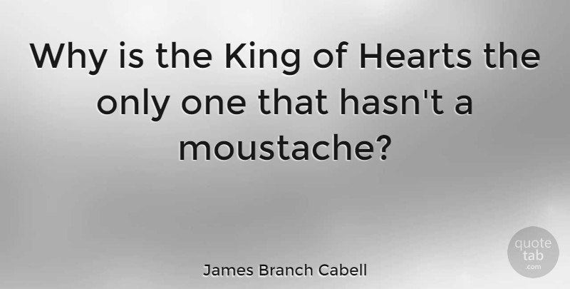 James Branch Cabell Quote About Kings, Heart, Moustache: Why Is The King Of...