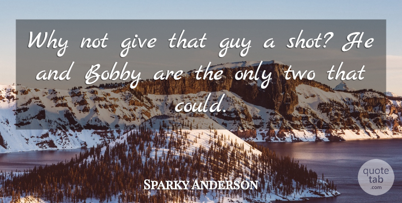 Sparky Anderson Quote About Bobby, Guy: Why Not Give That Guy...