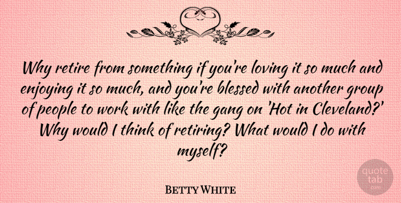 Betty White Quote About Retirement, Blessed, Thinking: Why Retire From Something If...