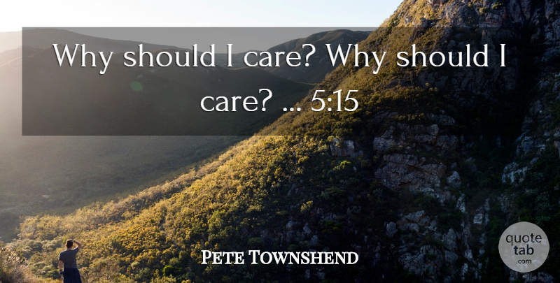 Pete Townshend Quote About undefined: Why Should I Care Why...