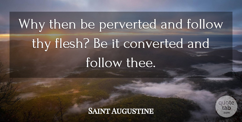 Saint Augustine Quote About Flesh, Thee: Why Then Be Perverted And...
