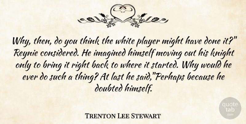Trenton Lee Stewart Quote About Moving, Player, Thinking: Why Then Do You Think...