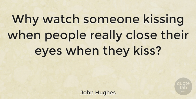 John Hughes Quote About Eye, Kissing, People: Why Watch Someone Kissing When...