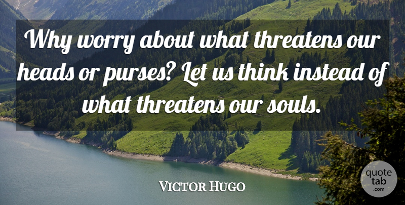 Victor Hugo Quote About Thinking, Worry, Soul: Why Worry About What Threatens...