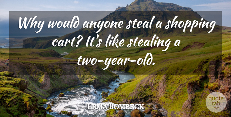 Erma Bombeck Quote About Years, Two Year Olds, Shopping: Why Would Anyone Steal A...