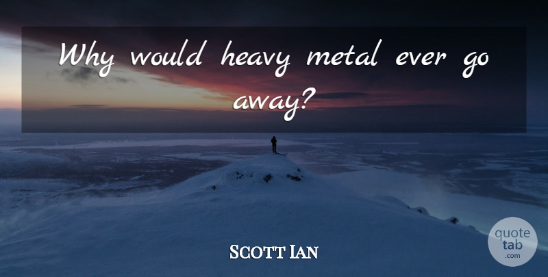 Scott Ian Quote About Going Away, Heavy Metal, Heavy: Why Would Heavy Metal Ever...