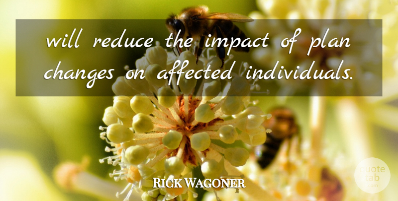 Rick Wagoner Quote About Affected, Changes, Impact, Plan, Reduce: Will Reduce The Impact Of...