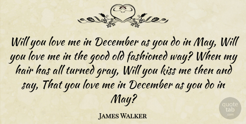 James Walker Quote About December, Good, Hair, Kiss, Love: Will You Love Me In...