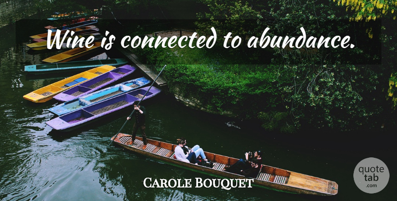 Carole Bouquet Quote About Wine, Abundance, Connected: Wine Is Connected To Abundance...