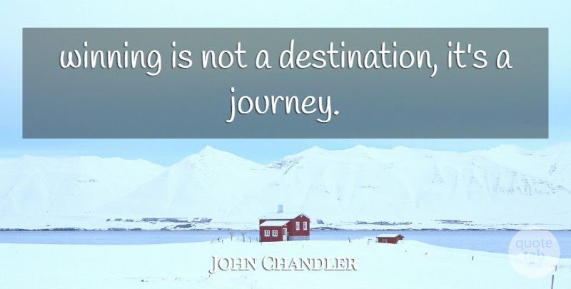 John Chandler Quote About Winning: Winning Is Not A Destination...