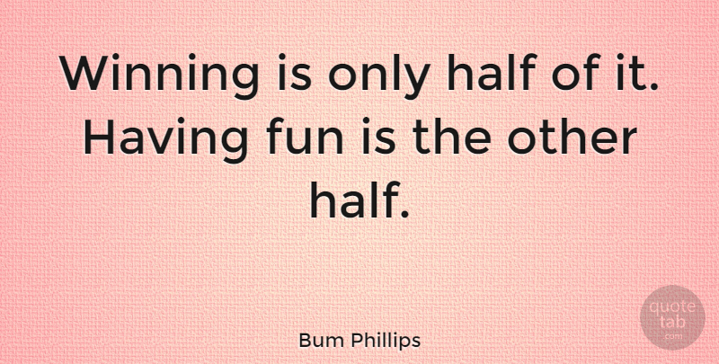 Bum Phillips Quote About Motivational Sports, Fun, Winning: Winning Is Only Half Of...