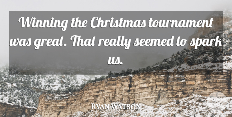Ryan Watson Quote About Christmas, Seemed, Spark, Tournament, Winning: Winning The Christmas Tournament Was...