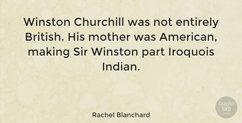 Rachel Blanchard Quote About Mother, British, Iroquois: Winston Churchill Was Not Entirely...