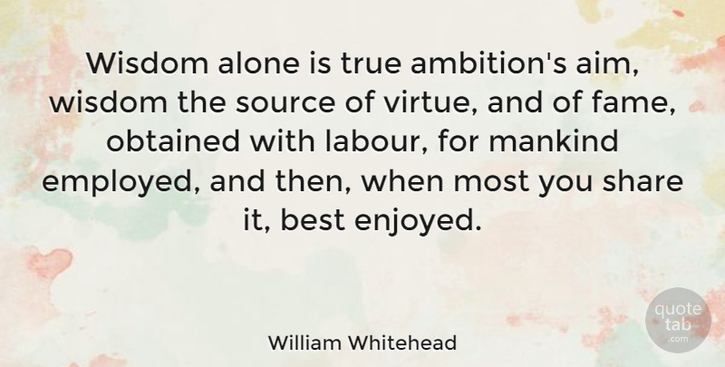 William Whitehead Quote About Alone, Best, Mankind, Obtained, Share: Wisdom Alone Is True Ambitions...