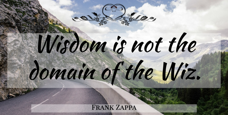 Frank Zappa Quote About Wiz, Domain, Adages: Wisdom Is Not The Domain...