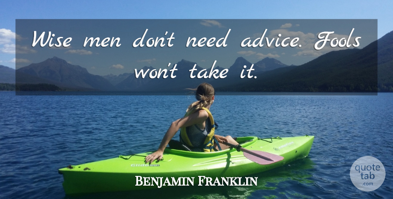 Benjamin Franklin Quote About Inspirational, Life, Motivational: Wise Men Dont Need Advice...