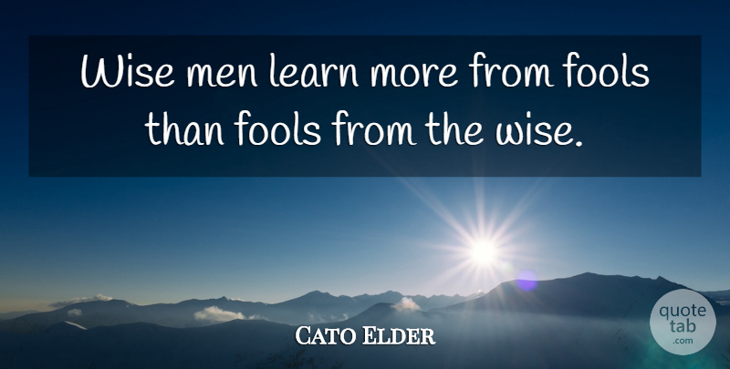 Cato Elder Quote About Fools, Fools And Foolishness, Learn, Men, Wisdom: Wise Men Learn More From...