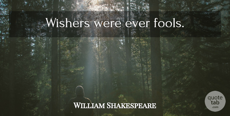 William Shakespeare Quote About Fool: Wishers Were Ever Fools...