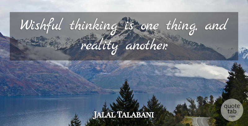 Jalal Talabani Quote About Reality, Thinking, Wishful Thinking: Wishful Thinking Is One Thing...