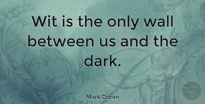 Mark Doren Quote About Wall, Wit: Wit Is The Only Wall...