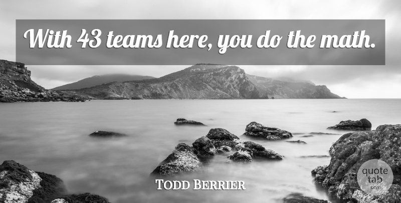 Todd Berrier Quote About Mathematics, Teams: With 43 Teams Here You...