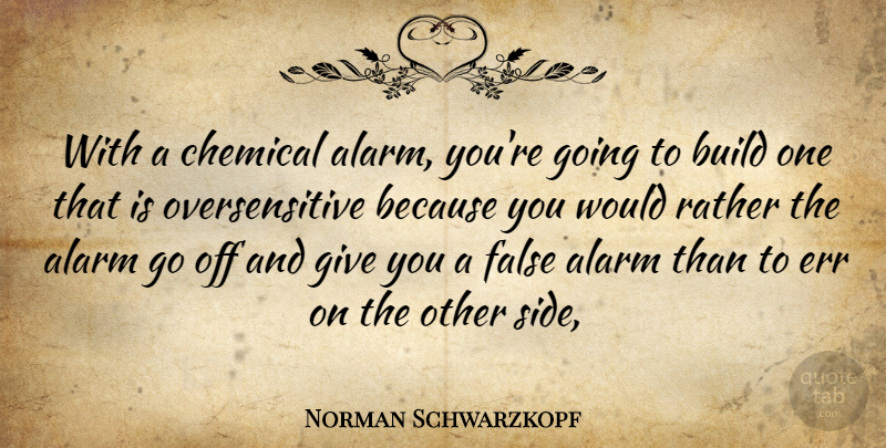 Norman Schwarzkopf Quote About Giving, Sides, Alarms: With A Chemical Alarm Youre...