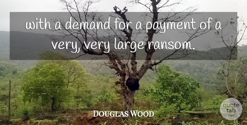 Douglas Wood Quote About Demand, Large, Payment: With A Demand For A...