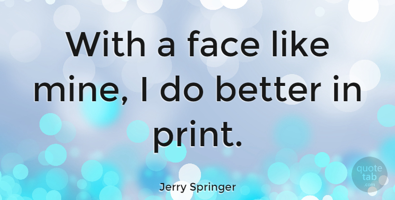 Jerry Springer Quote About Faces, Print, Mines: With A Face Like Mine...