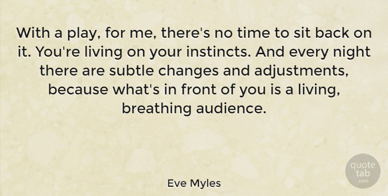 Eve Myles Quote About Breathing, Changes, Front, Sit, Subtle: With A Play For Me...