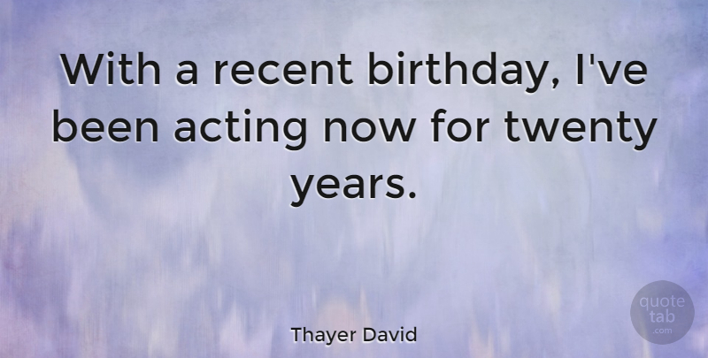 Thayer David Quote About Birthday, Years, Acting: With A Recent Birthday Ive...