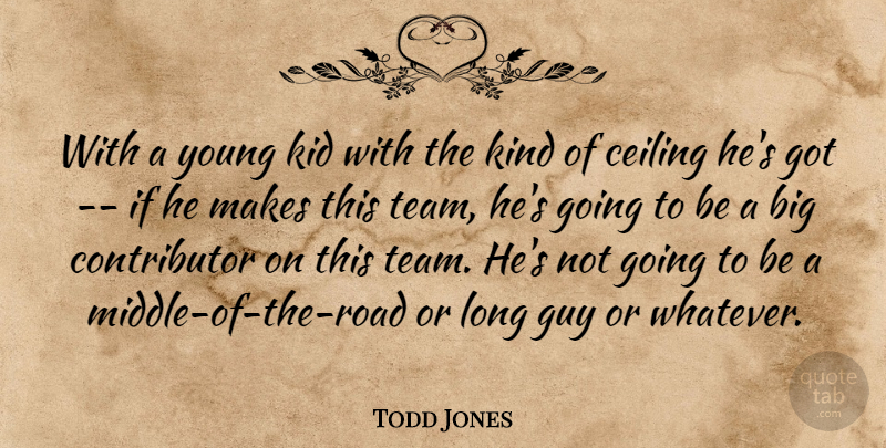 Todd Jones Quote About Ceiling, Guy, Kid: With A Young Kid With...