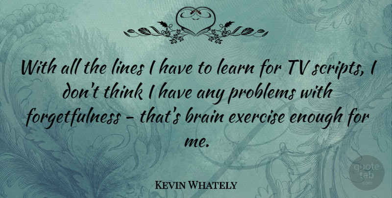 Kevin Whately Quote About Exercise, Thinking, Brain: With All The Lines I...