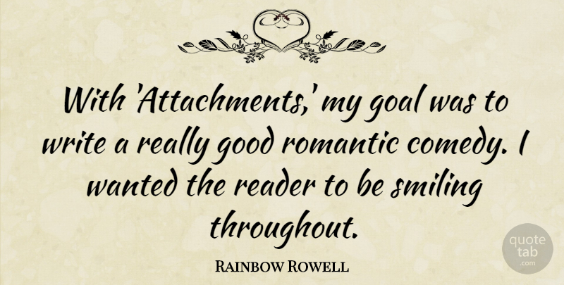 Rainbow Rowell Quote About Good, Reader, Romantic, Smiling: With Attachments My Goal Was...