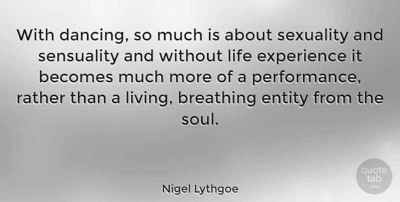 Nigel Lythgoe Quote About Becomes, Breathing, Entity, Experience, Life: With Dancing So Much Is...
