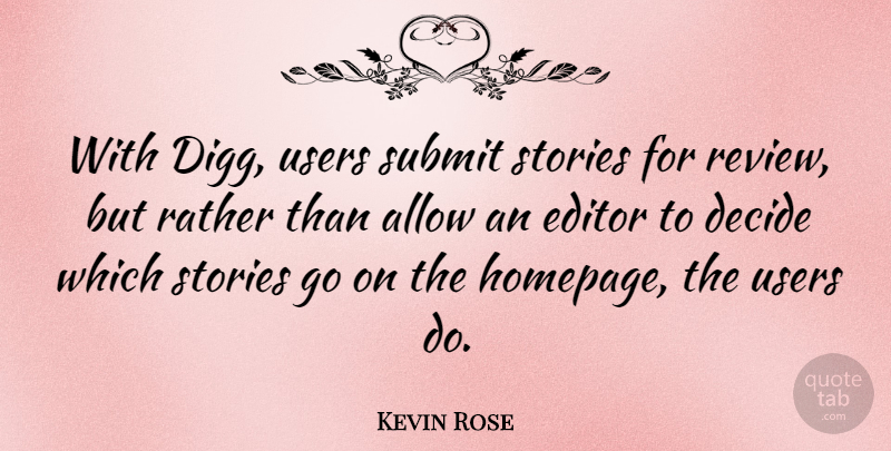 Kevin Rose Quote About Allow, Editor, Stories, Submit, Users: With Digg Users Submit Stories...