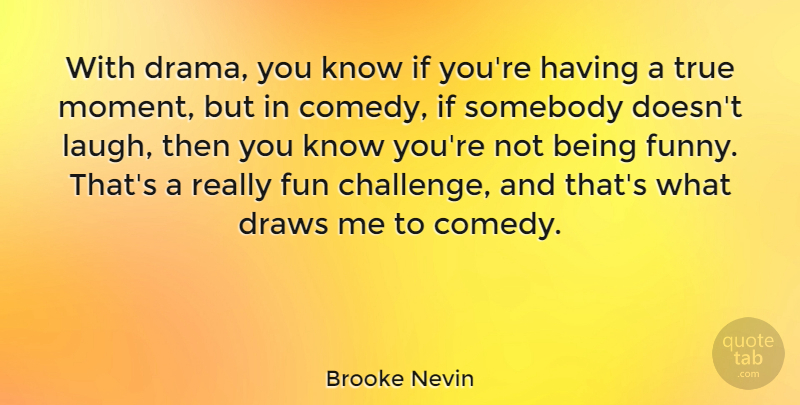 Brooke Nevin Quote About Draws, Funny, Somebody, True: With Drama You Know If...