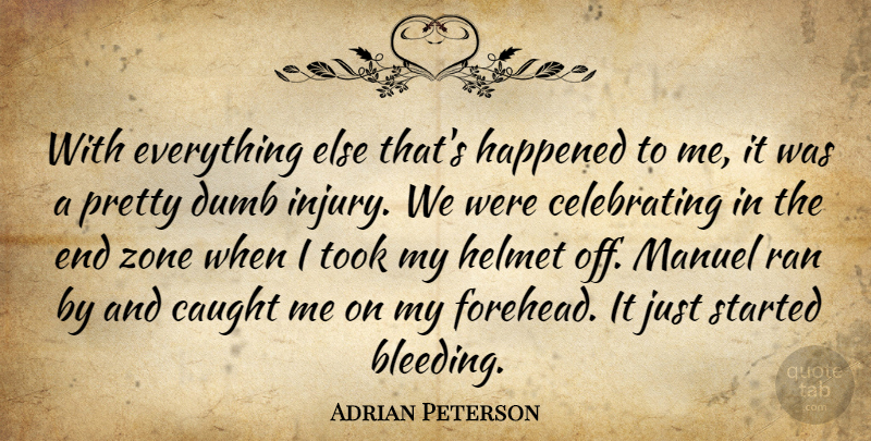 Adrian Peterson Quote About Caught, Dumb, Happened, Helmet, Ran: With Everything Else Thats Happened...