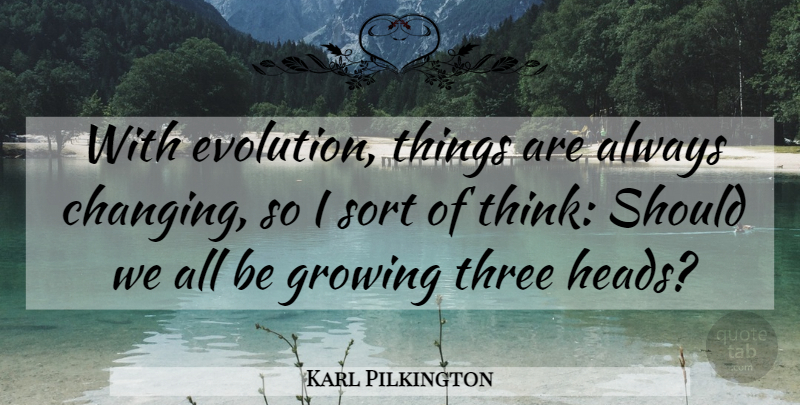 Karl Pilkington Quote About Sort: With Evolution Things Are Always...