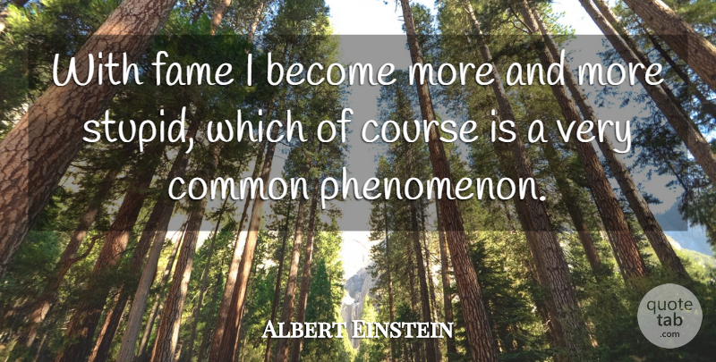 Albert Einstein Quote About Stupid, Memorable, Common: With Fame I Become More...