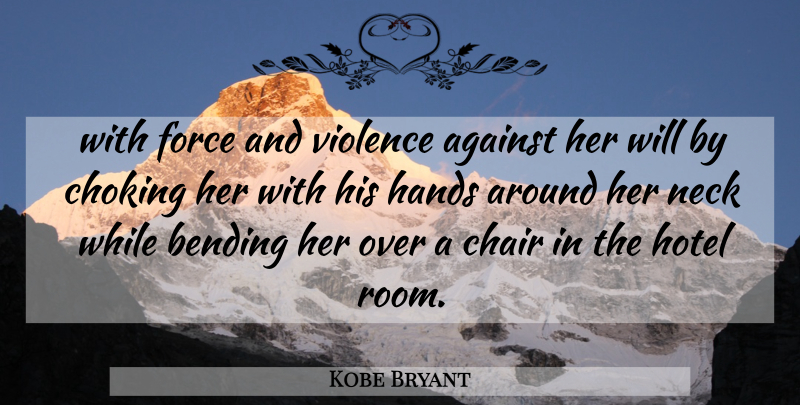 Kobe Bryant Quote About Against, Bending, Chair, Choking, Force: With Force And Violence Against...