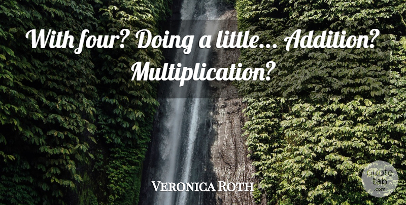 Veronica Roth Quote About Littles, Four, Multiplication: With Four Doing A Little...