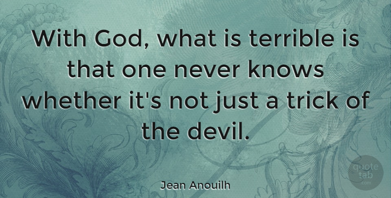 Jean Anouilh Quote About God, Devil, Tricks: With God What Is Terrible...
