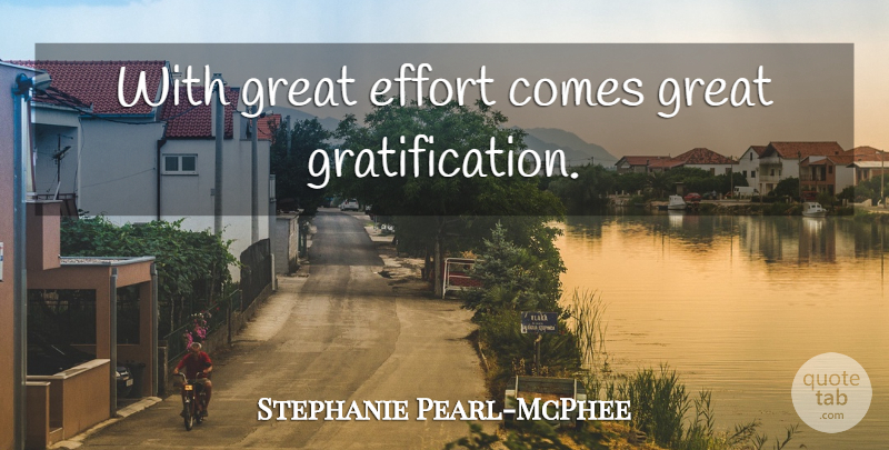 Stephanie Pearl-McPhee Quote About Effort, Great Effort, Gratification: With Great Effort Comes Great...