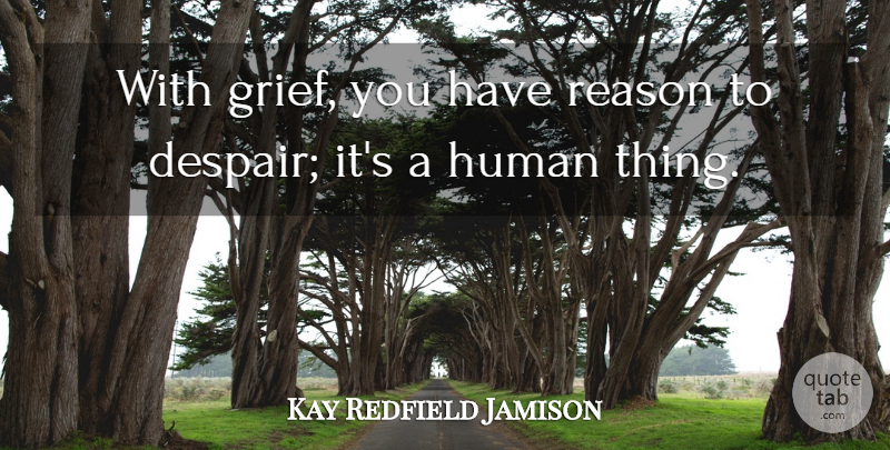 Kay Redfield Jamison Quote About Human: With Grief You Have Reason...