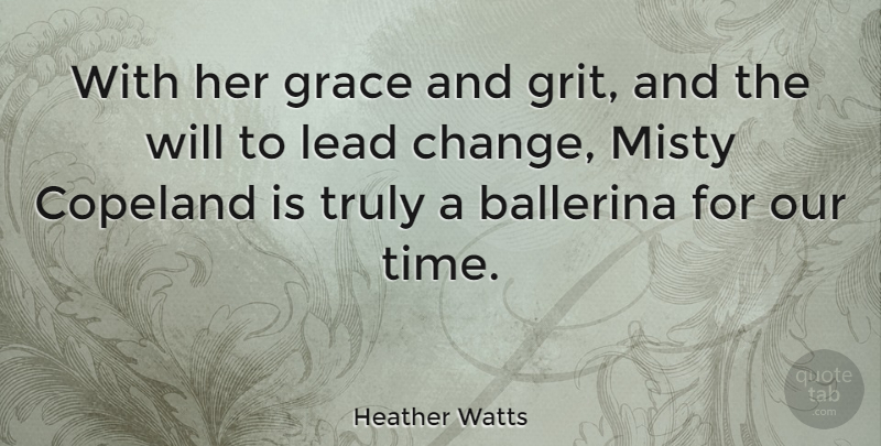 Heather Watts Quote About Ballerina, Change, Lead, Time, Truly: With Her Grace And Grit...