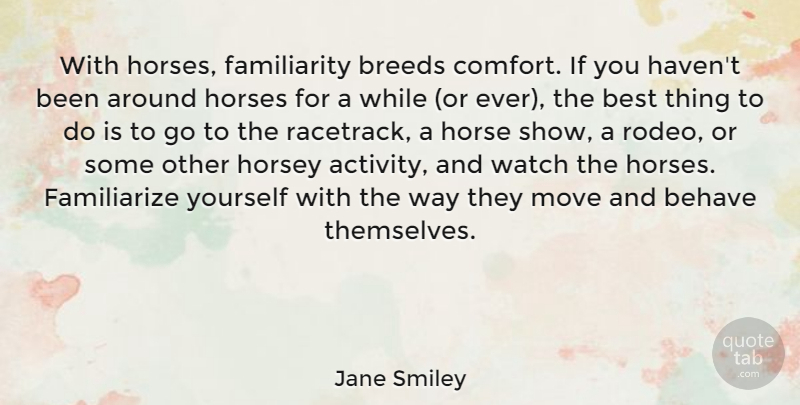 Jane Smiley Quote About Behave, Best, Breeds, Horses, Move: With Horses Familiarity Breeds Comfort...